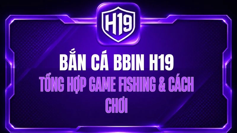 Bắn Cá BBIN H19 – Tổng Hợp Game Fishing & Cách Chơi