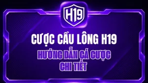 Cược Cầu Lông H19 – Hướng Dẫn Cá Cược Chi Tiết