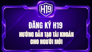 Đăng Ký H19 – Hướng Dẫn Tạo Tài Khoản Chi Tiết