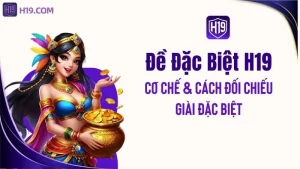 Đề Đặc Biệt H19 – Cơ Chế & Cách Đối Chiếu Giải Đặc Biệt